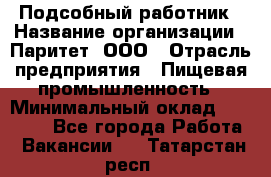 Подсобный работник › Название организации ­ Паритет, ООО › Отрасль предприятия ­ Пищевая промышленность › Минимальный оклад ­ 26 000 - Все города Работа » Вакансии   . Татарстан респ.